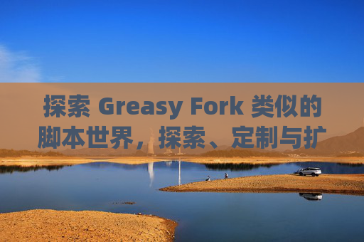 探索 Greasy Fork 类似的脚本世界，探索、定制与扩展网络体验的新境界